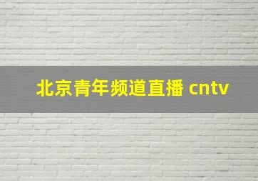 北京青年频道直播 cntv